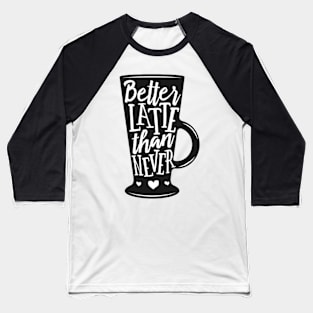 Better Latte than never. Coffee lover gift idea. Baseball T-Shirt